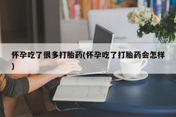 流产药微信买在线下单怀孕吃了很多打胎药(怀孕吃了打胎药会怎样)