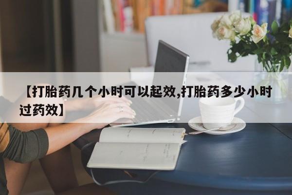 流产药微信买在线下单【打胎药几个小时可以起效,打胎药多少小时过药效】