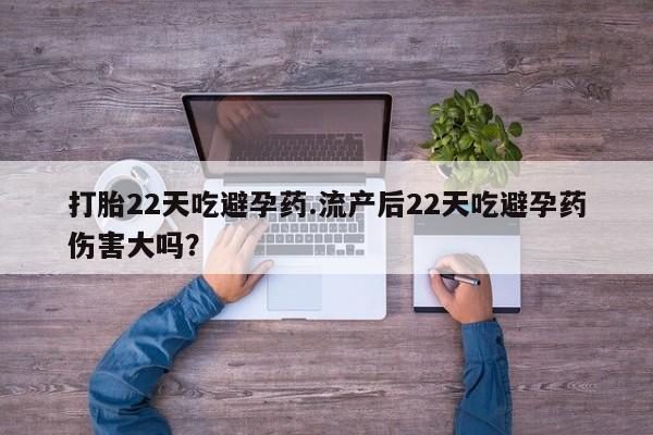 流产药微信买在线下单打胎22天吃避孕药.流产后22天吃避孕药伤害大吗？