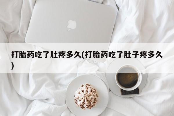 流产药微信买在线下单打胎药吃了肚疼多久(打胎药吃了肚子疼多久)