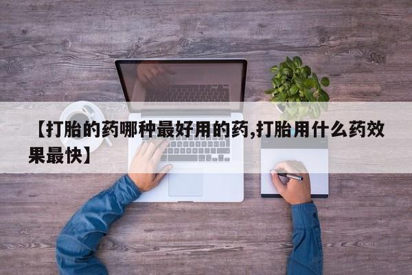 流产药微信买在线下单【打胎的药哪种最好用的药,打胎用什么药效果最快】