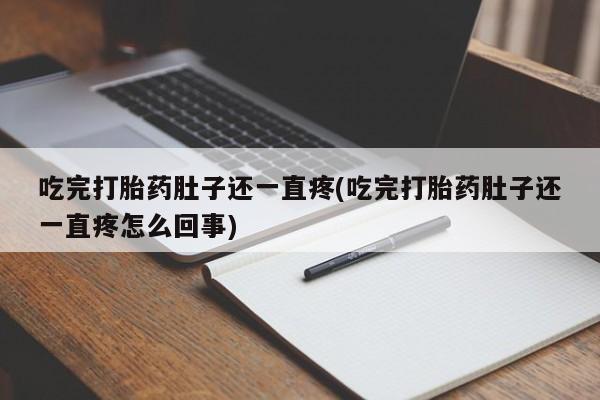 流产药微信买在线下单吃完打胎药肚子还一直疼(吃完打胎药肚子还一直疼怎么回事)