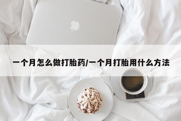 流产药微信买在线下单一个月怎么做打胎药/一个月打胎用什么方法