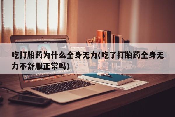 流产药微信买在线下单吃打胎药为什么全身无力(吃了打胎药全身无力不舒服正常吗)