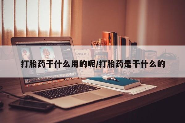 流产药微信买在线下单打胎药干什么用的呢/打胎药是干什么的