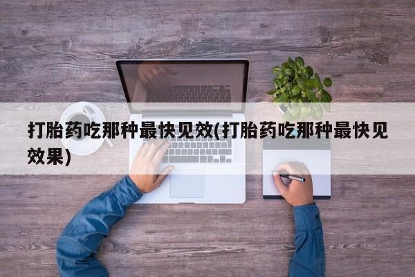流产药微信买在线下单打胎药吃那种最快见效(打胎药吃那种最快见效果)