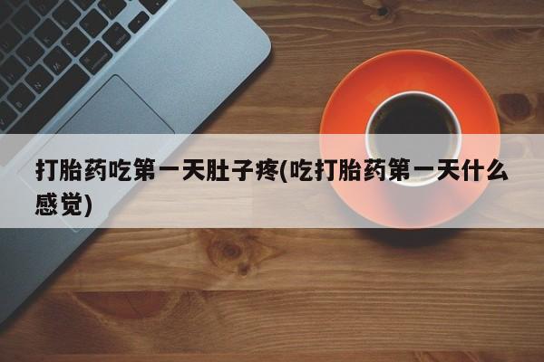 流产药微信买在线下单打胎药吃第一天肚子疼(吃打胎药第一天什么感觉)