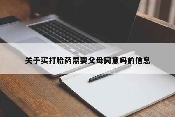 流产药微信买在线下单关于买打胎药需要父母同意吗的信息