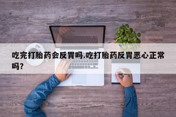 流产药微信买在线下单吃完打胎药会反胃吗.吃打胎药反胃恶心正常吗？