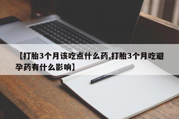 流产药微信买在线下单【打胎3个月该吃点什么药,打胎3个月吃避孕药有什么影响】