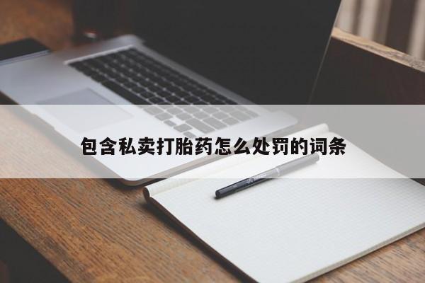 流产药微信买在线下单包含私卖打胎药怎么处罚的词条