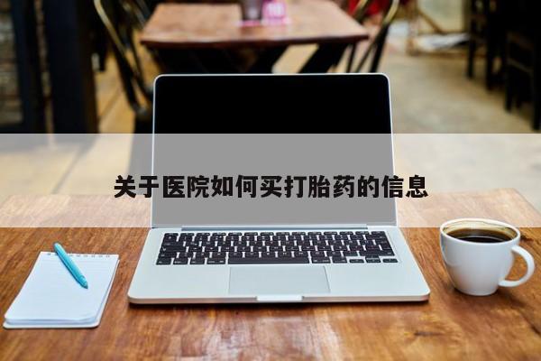流产药微信买在线下单关于医院如何买打胎药的信息