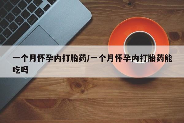 流产药微信买在线下单一个月怀孕内打胎药/一个月怀孕内打胎药能吃吗