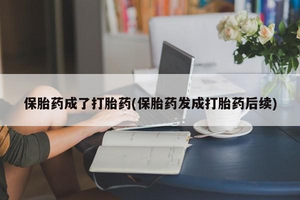 流产药微信买在线下单保胎药成了打胎药(保胎药发成打胎药后续)