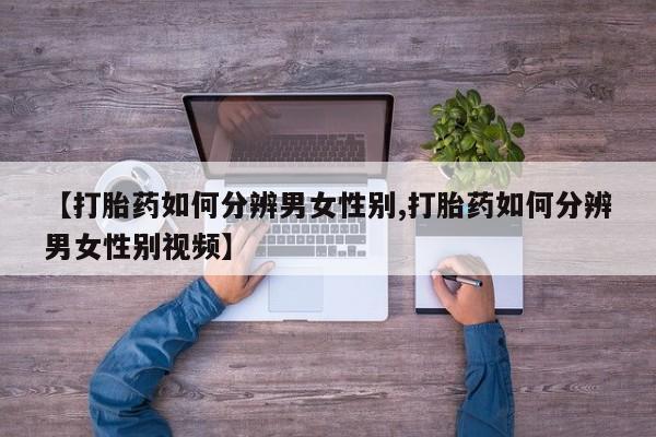 流产药微信买在线下单【打胎药如何分辨男女性别,打胎药如何分辨男女性别视频】