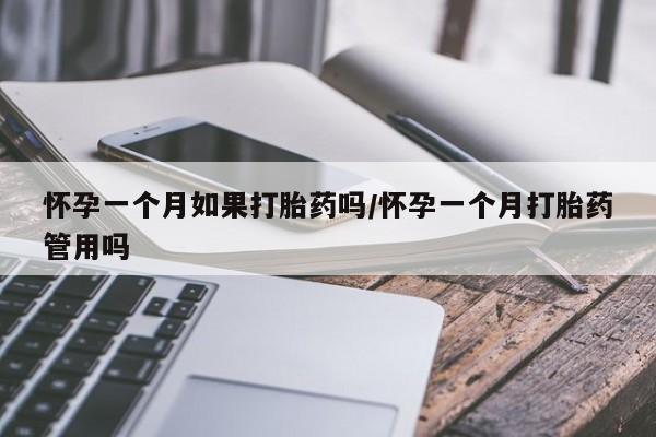 流产药微信买在线下单怀孕一个月如果打胎药吗/怀孕一个月打胎药管用吗