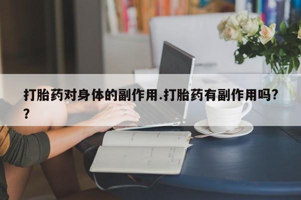 流产药微信买在线下单打胎药对身体的副作用.打胎药有副作用吗?？