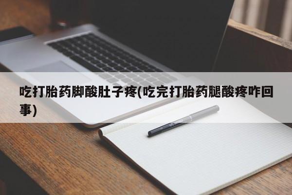 流产药微信买在线下单吃打胎药脚酸肚子疼(吃完打胎药腿酸疼咋回事)