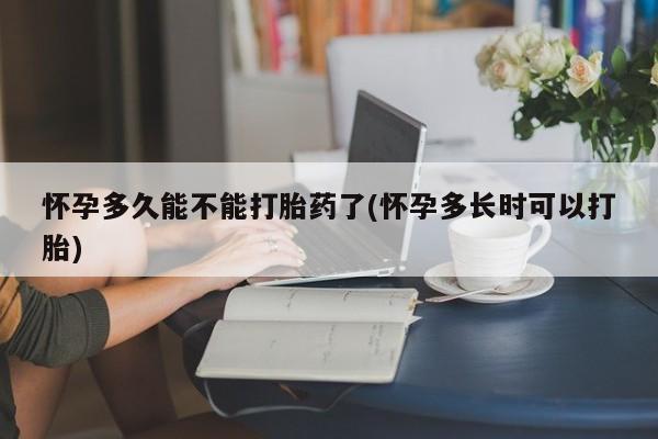 流产药微信买在线下单怀孕多久能不能打胎药了(怀孕多长时可以打胎)