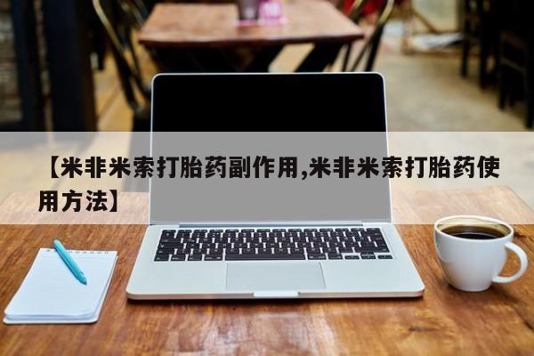 流产药微信买在线下单【米非米索打胎药副作用,米非米索打胎药使用方法】