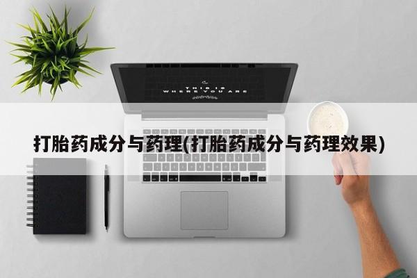 流产药微信买在线下单打胎药成分与药理(打胎药成分与药理效果)
