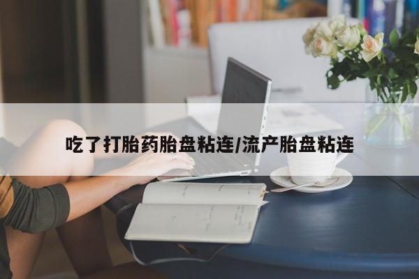 流产药微信买在线下单吃了打胎药胎盘粘连/流产胎盘粘连