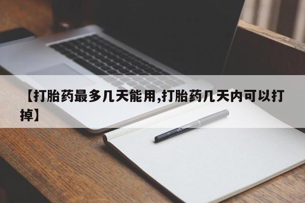 流产药微信买在线下单【打胎药最多几天能用,打胎药几天内可以打掉】