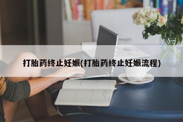 流产药微信买在线下单打胎药终止妊娠(打胎药终止妊娠流程)