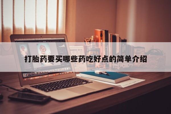 流产药微信买在线下单打胎药要买哪些药吃好点的简单介绍