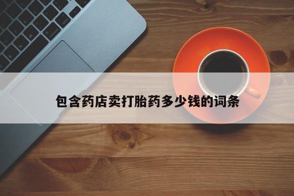 流产药微信买在线下单包含药店卖打胎药多少钱的词条