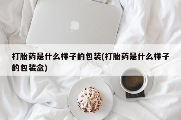 流产药微信买在线下单打胎药是什么样子的包装(打胎药是什么样子的包装盒)