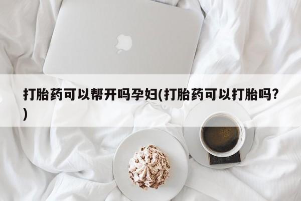 流产药微信买在线下单打胎药可以帮开吗孕妇(打胎药可以打胎吗?)