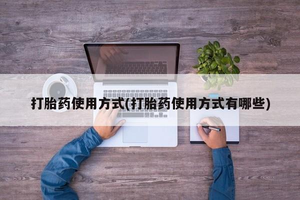 流产药微信买在线下单打胎药使用方式(打胎药使用方式有哪些)