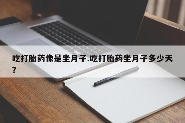 流产药微信买在线下单吃打胎药像是坐月子.吃打胎药坐月子多少天？