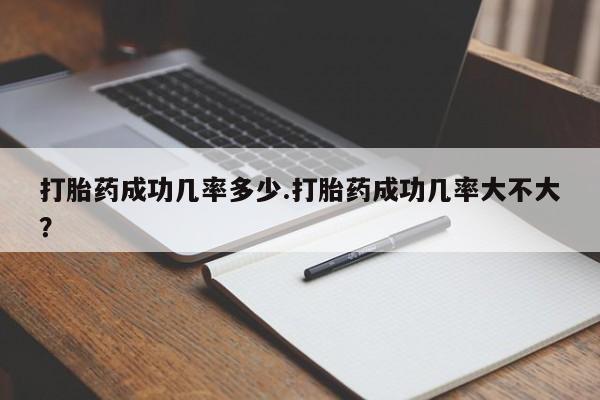 流产药微信买在线下单打胎药成功几率多少.打胎药成功几率大不大？