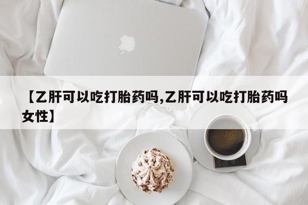 流产药微信买在线下单【乙肝可以吃打胎药吗,乙肝可以吃打胎药吗女性】