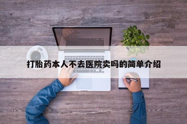 流产药微信买在线下单打胎药本人不去医院卖吗的简单介绍