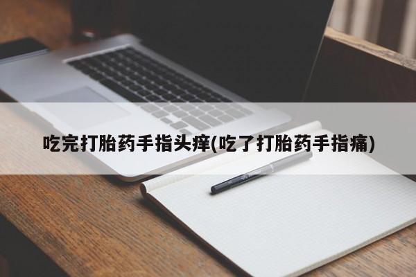 流产药微信买在线下单吃完打胎药手指头痒(吃了打胎药手指痛)