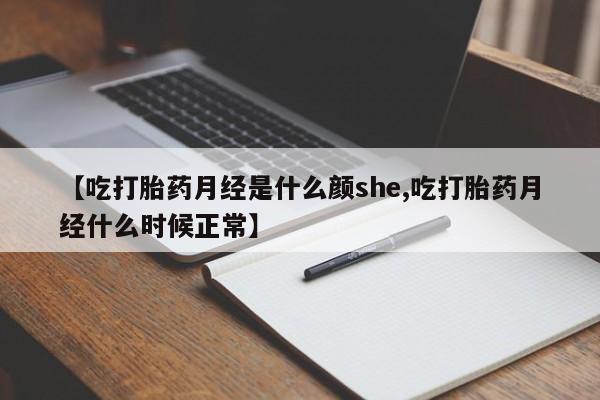 流产药微信买在线下单【吃打胎药月经是什么颜she,吃打胎药月经什么时候正常】
