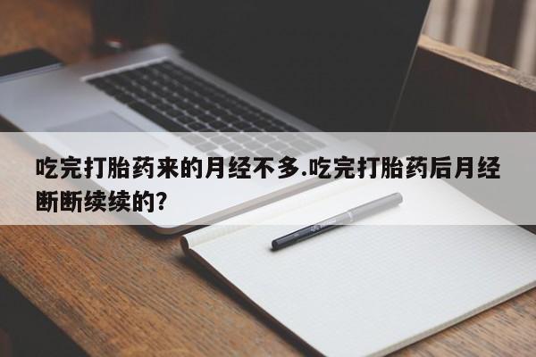 流产药微信买在线下单吃完打胎药来的月经不多.吃完打胎药后月经断断续续的?