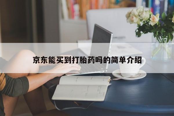 流产药微信买在线下单京东能买到打胎药吗的简单介绍