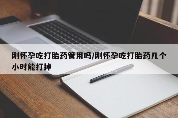 流产药微信买在线下单刚怀孕吃打胎药管用吗/刚怀孕吃打胎药几个小时能打掉