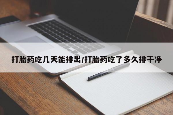 流产药微信买在线下单打胎药吃几天能排出/打胎药吃了多久排干净