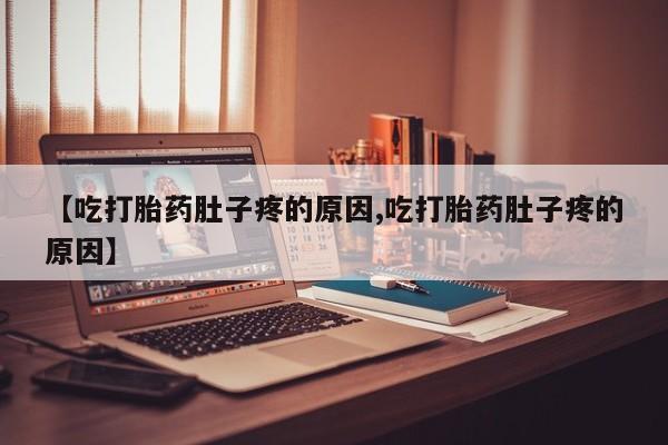 流产药微信买在线下单【吃打胎药肚子疼的原因,吃打胎药肚子疼的原因】